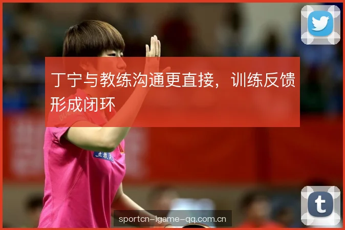 丁宁与教练沟通更直接，训练反馈形成闭环