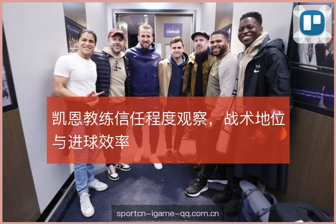 凯恩教练信任程度观察，战术地位与进球效率
